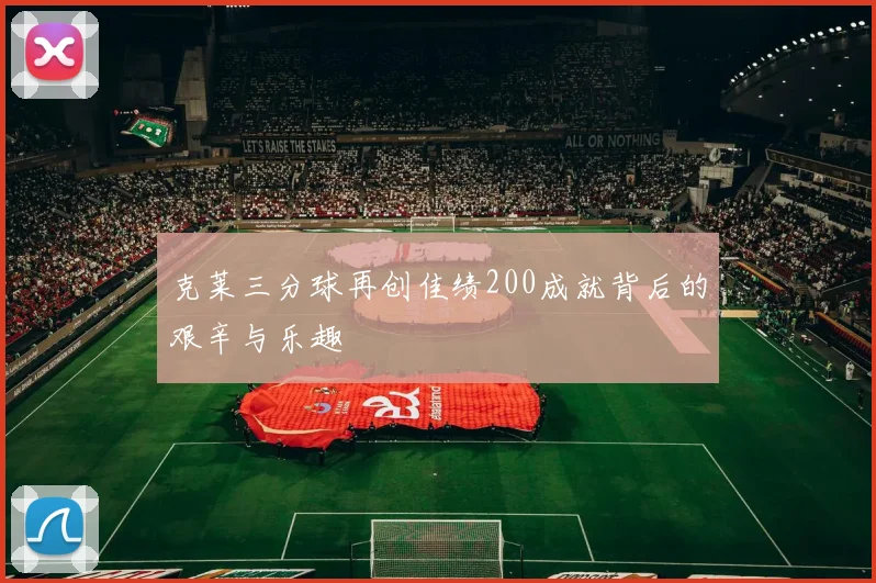 克莱三分球再创佳绩200成就背后的艰辛与乐趣