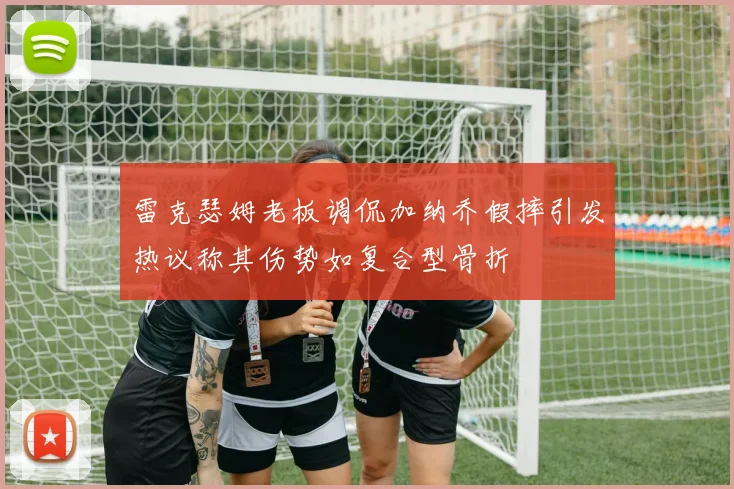 雷克瑟姆老板调侃加纳乔假摔引发热议称其伤势如复合型骨折