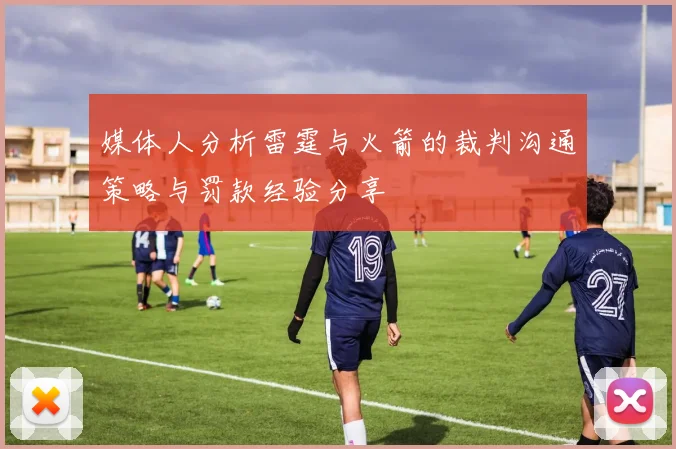 媒体人分析雷霆与火箭的裁判沟通策略与罚款经验分享