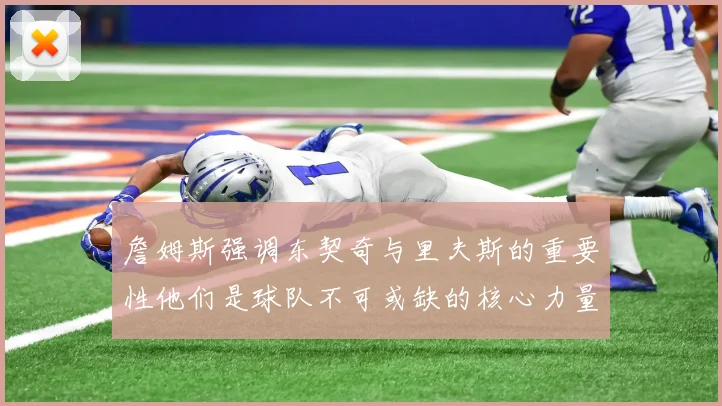 詹姆斯强调东契奇与里夫斯的重要性他们是球队不可或缺的核心力量