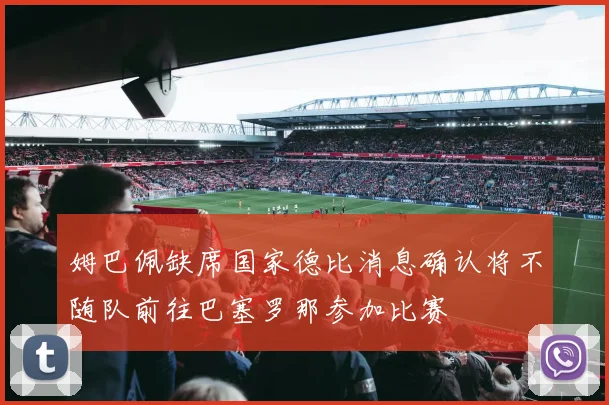 姆巴佩缺席国家德比消息确认将不随队前往巴塞罗那参加比赛