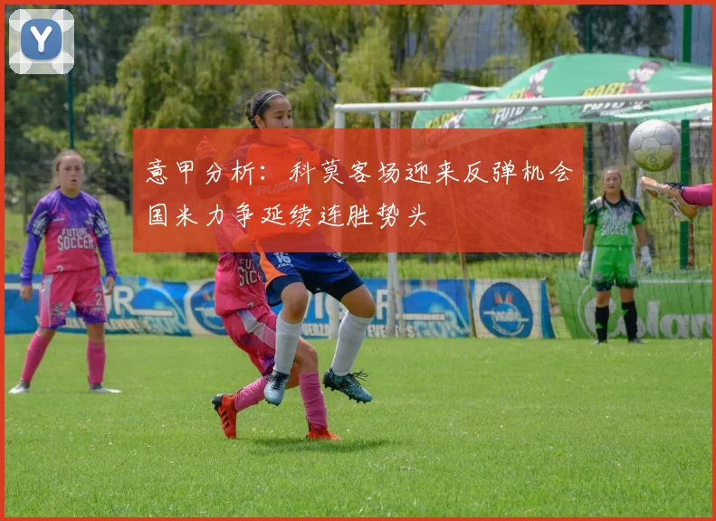 意甲分析：科莫客场迎来反弹机会国米力争延续连胜势头