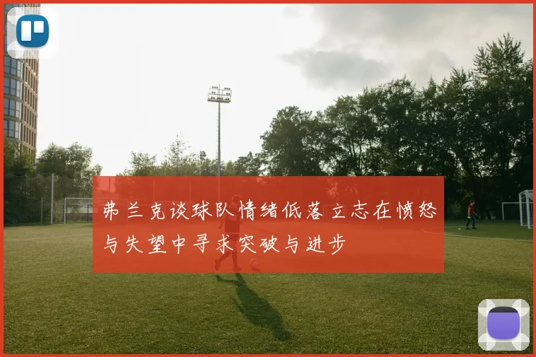 弗兰克谈球队情绪低落立志在愤怒与失望中寻求突破与进步