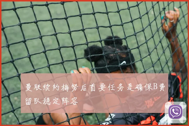 曼联续约梅努后首要任务是确保B费留队稳定阵容