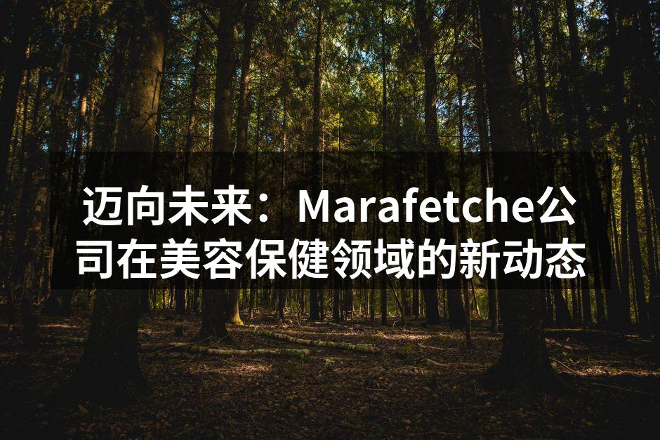 迈向未来：Marafetche公司在美容